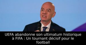 UEFA abandonne son ultimatum historique à FIFA : Un tournant décisif pour le football
