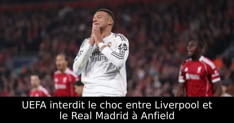 UEFA interdit le choc entre Liverpool et le Real Madrid à Anfield