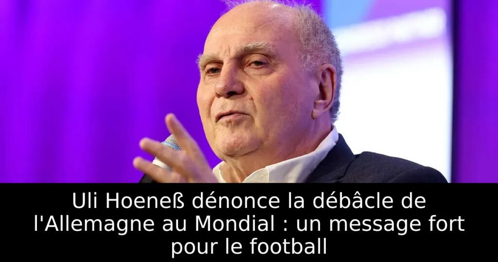 Uli Hoeneß dénonce la débâcle de l&rsquo;Allemagne au Mondial : un message fort pour le football