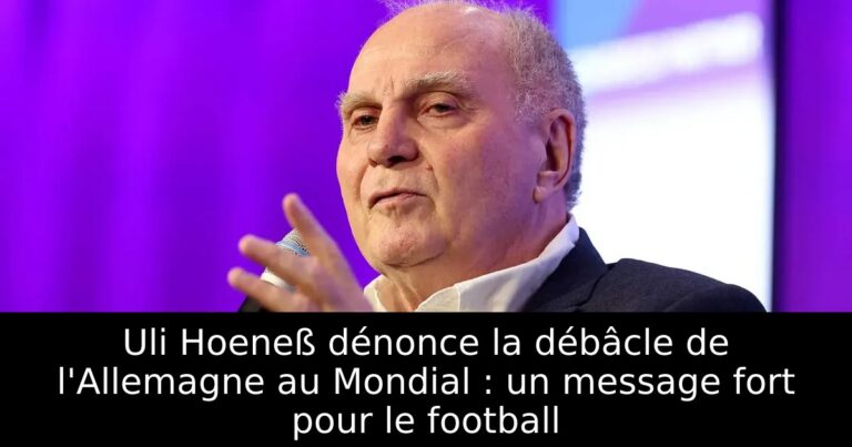 Uli Hoeneß dénonce la débâcle de l'Allemagne au Mondial : un message fort pour le football