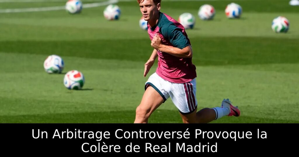Un Arbitrage Controversé Provoque la Colère de Real Madrid