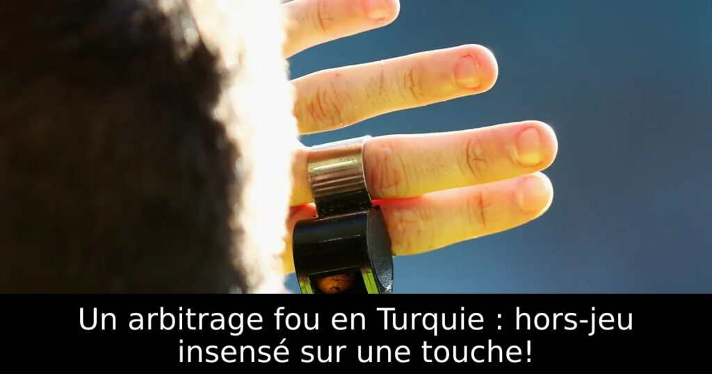 Un arbitrage fou en Turquie : hors-jeu insensé sur une touche!