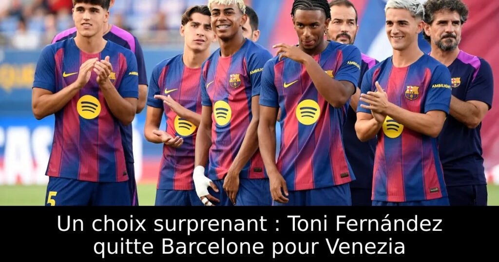Un choix surprenant : Toni Fernández quitte Barcelone pour Venezia