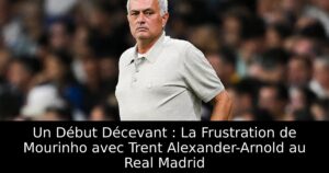 Un Début Décevant : La Frustration de Mourinho avec Trent Alexander-Arnold au Real Madrid