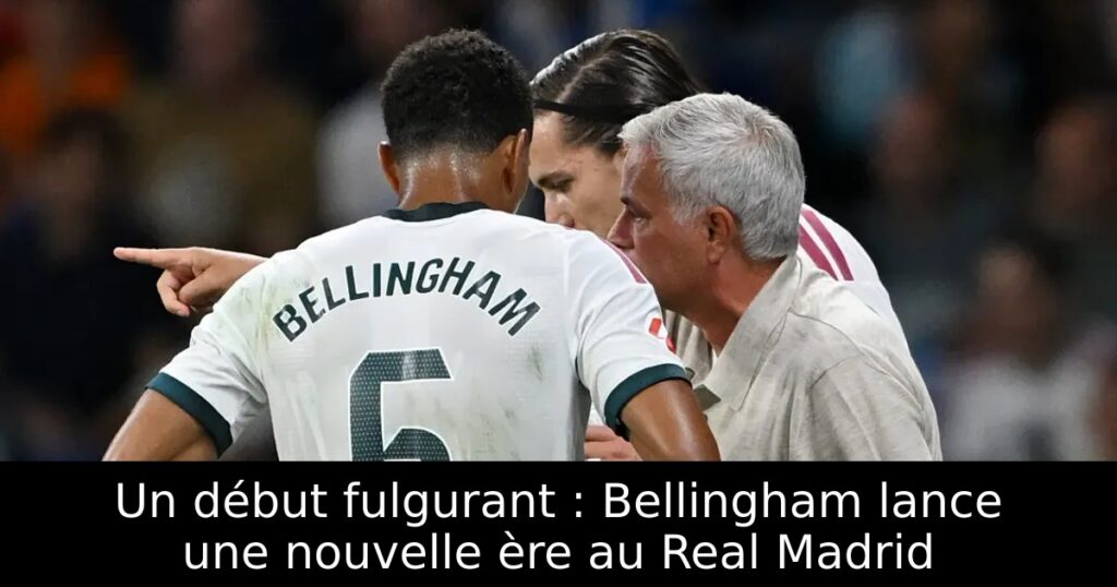 Un début fulgurant : Bellingham lance une nouvelle ère au Real Madrid