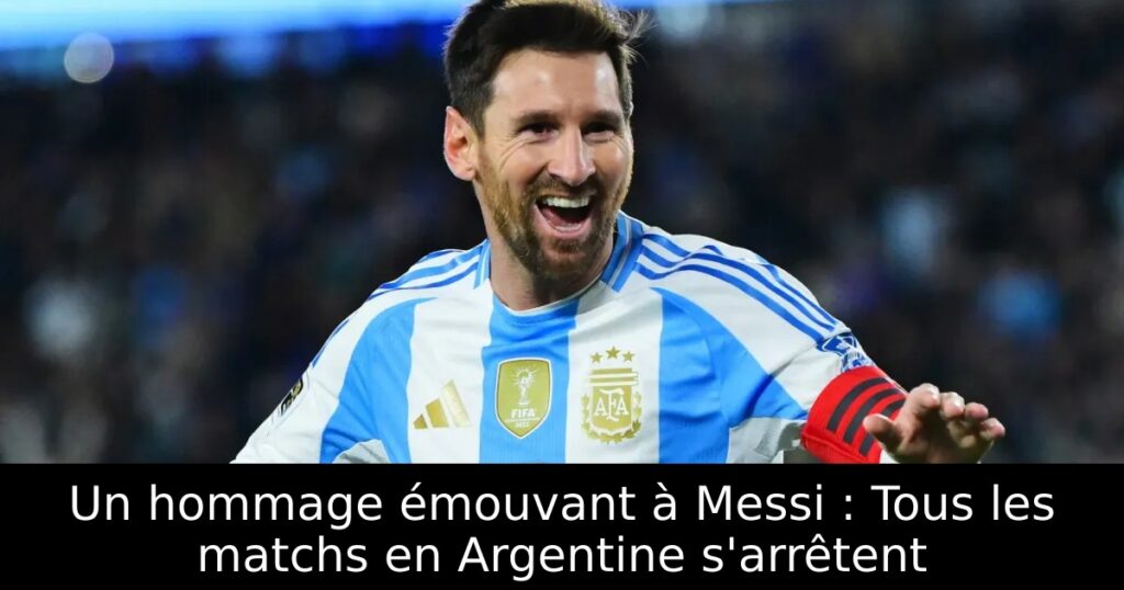 Un hommage émouvant à Messi : Tous les matchs en Argentine s&rsquo;arrêtent