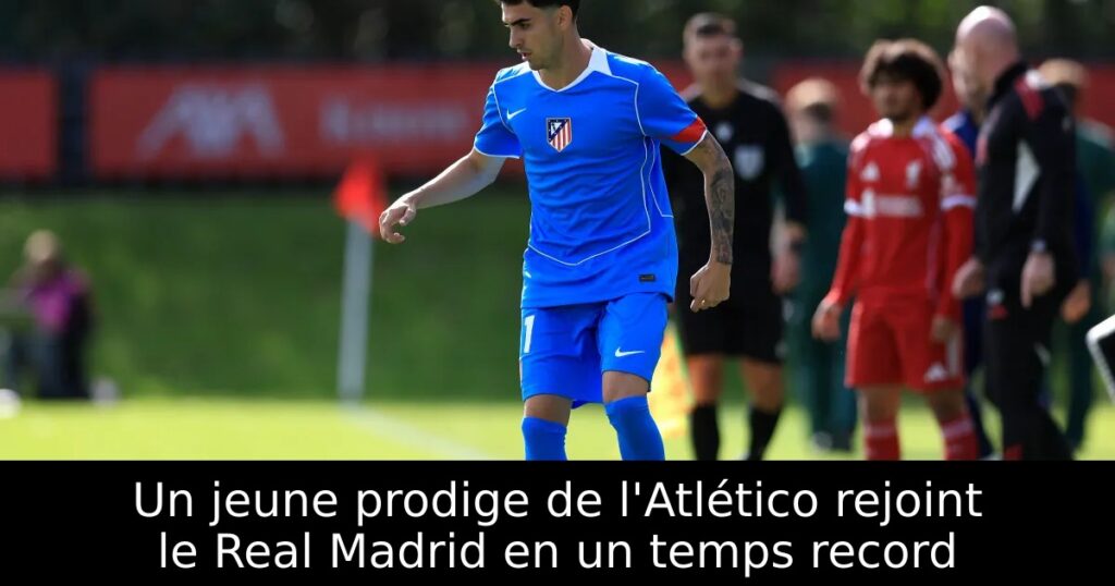 Un jeune prodige de l&rsquo;Atlético rejoint le Real Madrid en un temps record