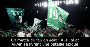Un match de feu en Asie : Al-Hilal et Al-Ain se livrent une bataille épique