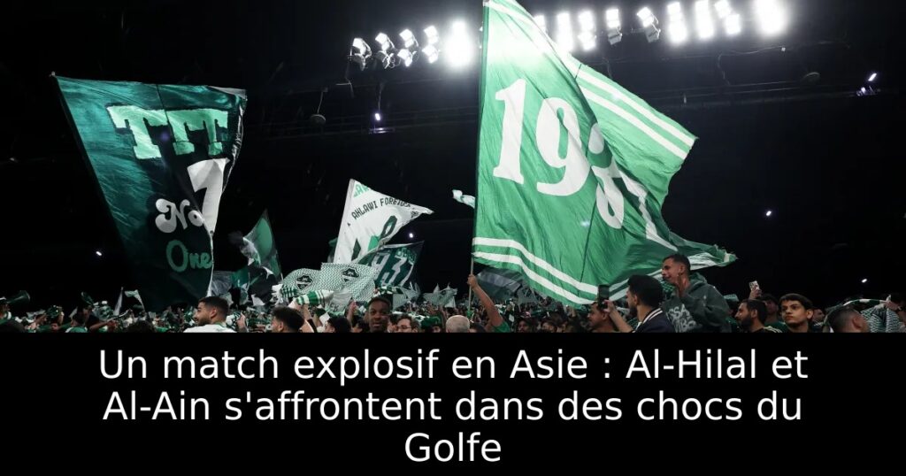 Un match explosif en Asie : Al-Hilal et Al-Ain s&rsquo;affrontent dans des chocs du Golfe