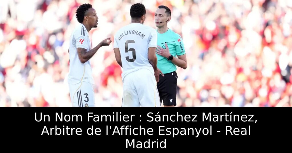 Un Nom Familier : Sánchez Martínez, Arbitre de l&rsquo;Affiche Espanyol – Real Madrid
