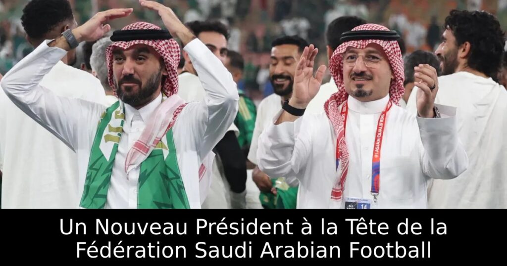 Un Nouveau Président à la Tête de la Fédération Saudi Arabian Football