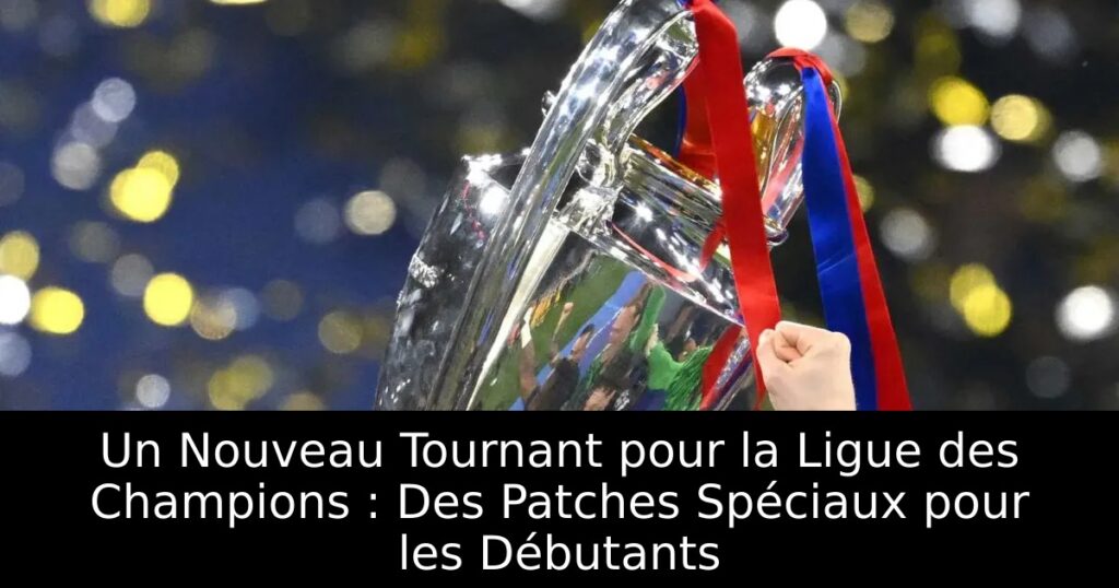 Un Nouveau Tournant pour la Ligue des Champions : Des Patches Spéciaux pour les Débutants