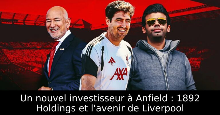 Un nouvel investisseur à Anfield : 1892 Holdings et l'avenir de Liverpool