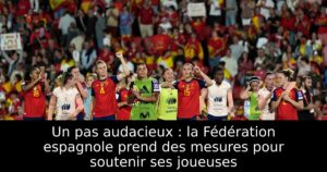 Un pas audacieux : la Fédération espagnole prend des mesures pour soutenir ses joueuses