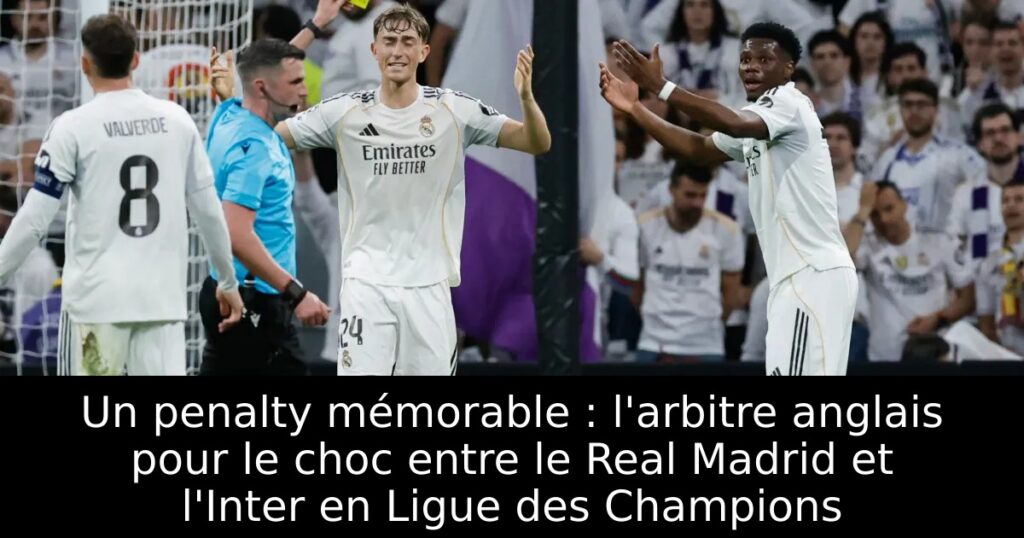 Un penalty mémorable : l&rsquo;arbitre anglais pour le choc entre le Real Madrid et l&rsquo;Inter en Ligue des Champions