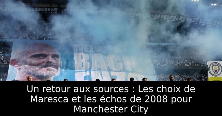 Un retour aux sources : Les choix de Maresca et les échos de 2008 pour Manchester City