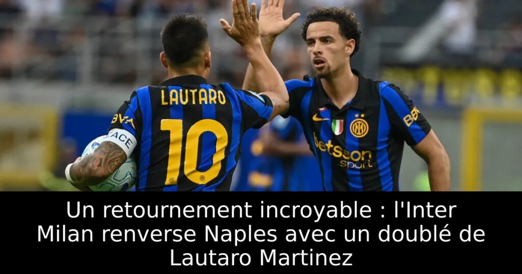 Un retournement incroyable : l&rsquo;Inter Milan renverse Naples avec un doublé de Lautaro Martinez