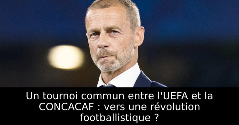 Un tournoi commun entre l'UEFA et la CONCACAF : vers une révolution footballistique ?