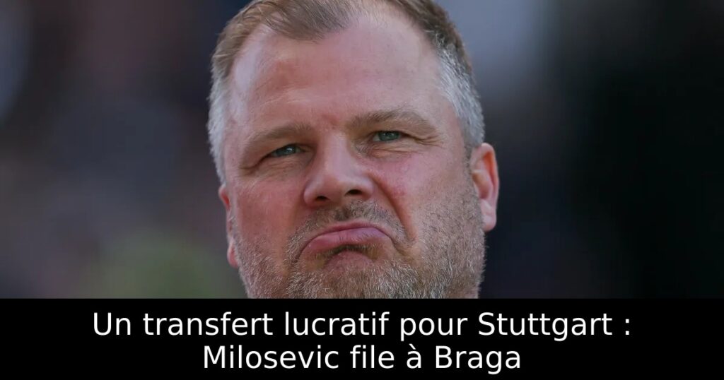 Un transfert lucratif pour Stuttgart : Milosevic file à Braga