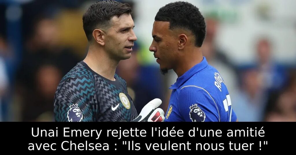 Unai Emery rejette l&rsquo;idée d&rsquo;une amitié avec Chelsea : « Ils veulent nous tuer ! »