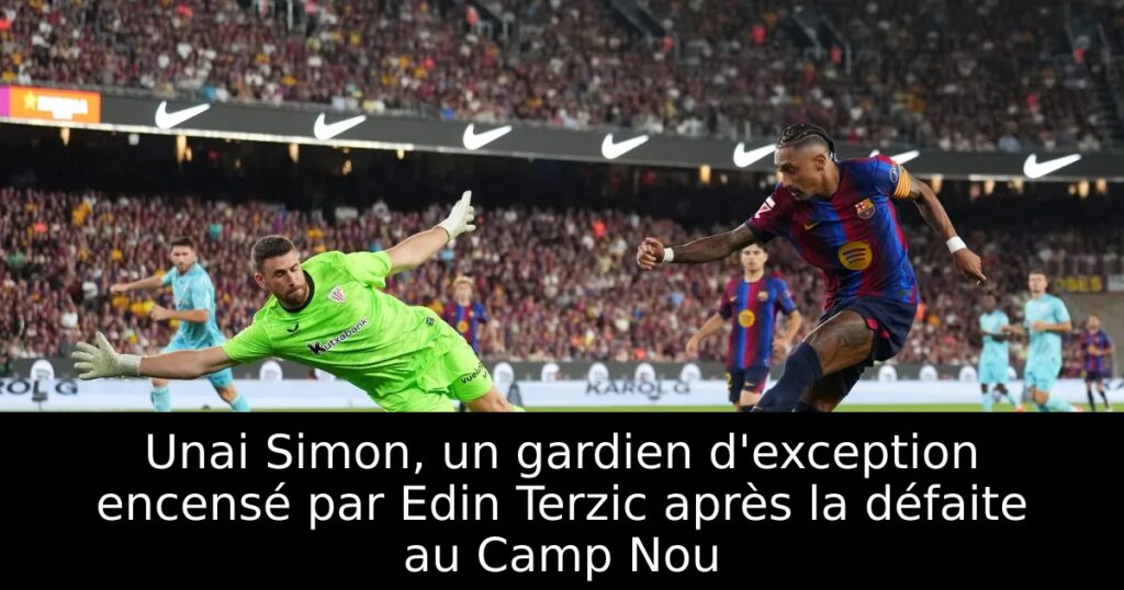 Unai Simon, un gardien d&rsquo;exception encensé par Edin Terzic après la défaite au Camp Nou