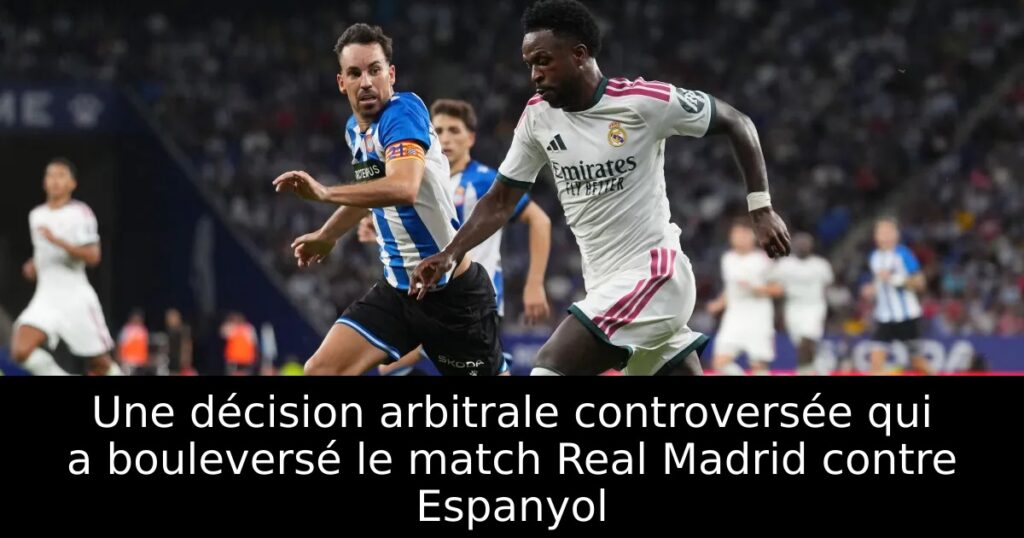 Une décision arbitrale controversée qui a bouleversé le match Real Madrid contre Espanyol