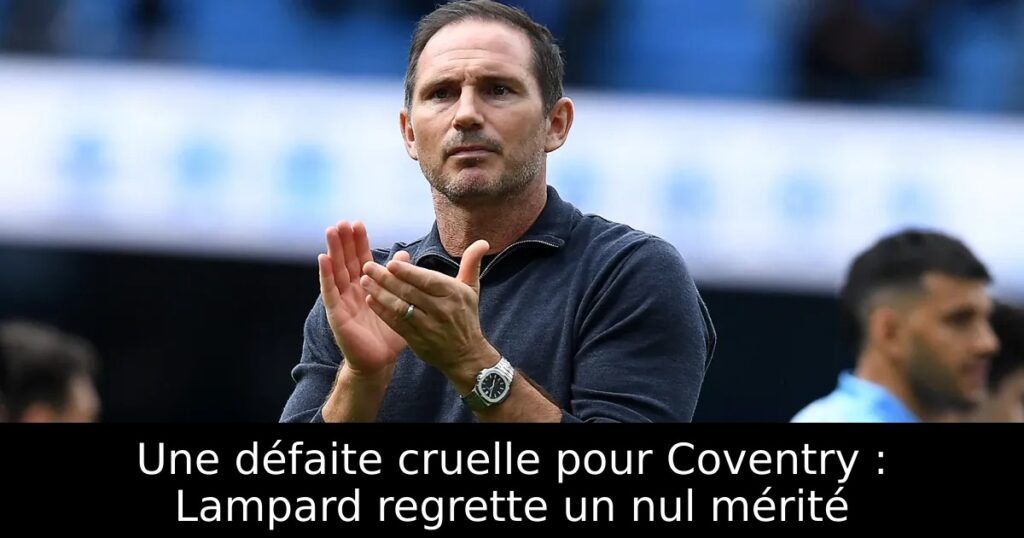 Une défaite cruelle pour Coventry : Lampard regrette un nul mérité