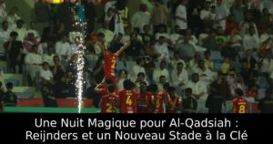 Une Nuit Magique pour Al-Qadsiah : Reijnders et un Nouveau Stade à la Clé
