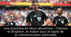 Une première en deux décennies : Chelsea et Brighton, le match sous le signe de la communication perturbée
