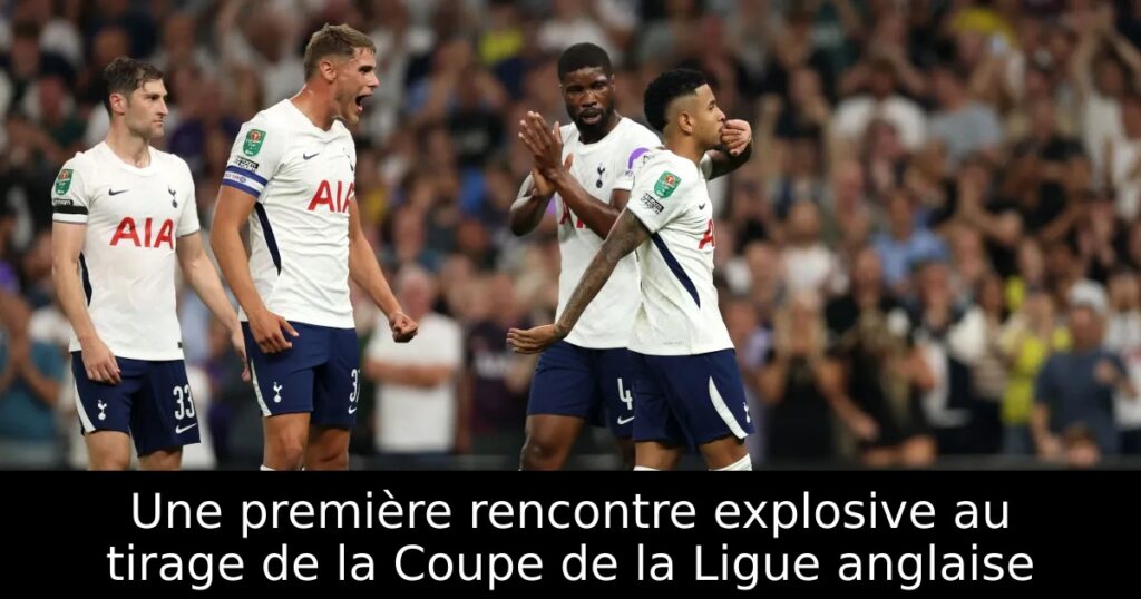 Une première rencontre explosive au tirage de la Coupe de la Ligue anglaise
