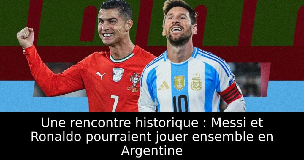 Une rencontre historique : Messi et Ronaldo pourraient jouer ensemble en Argentine