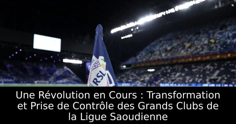 Une Révolution en Cours : Transformation et Prise de Contrôle des Grands Clubs de la Ligue Saoudienne