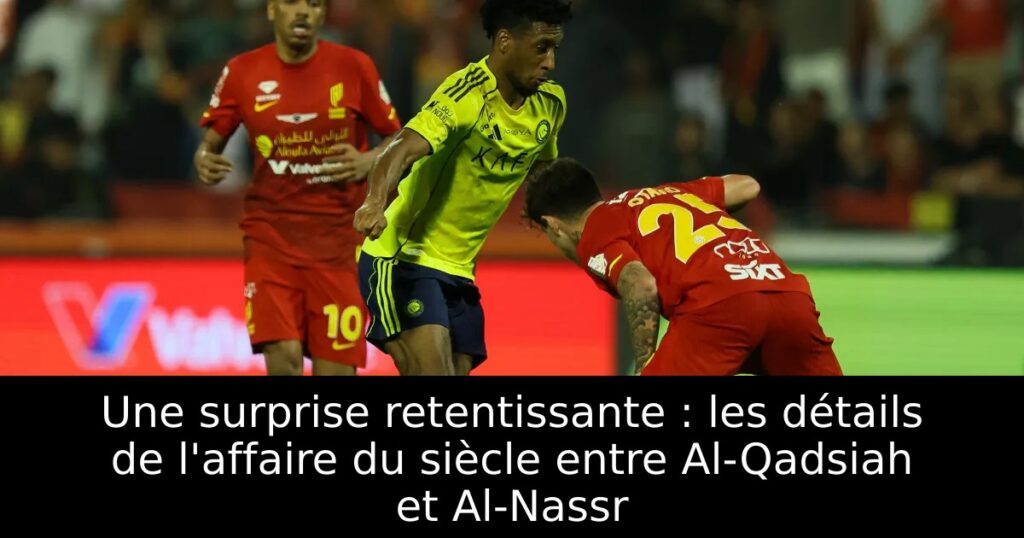 Une surprise retentissante : les détails de l&rsquo;affaire du siècle entre Al-Qadsiah et Al-Nassr