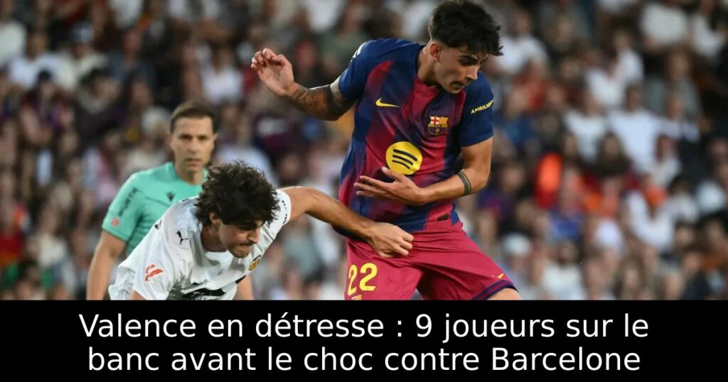 Valence en détresse : 9 joueurs sur le banc avant le choc contre Barcelone