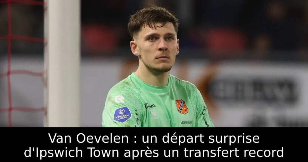 Van Oevelen : un départ surprise d&rsquo;Ipswich Town après un transfert record