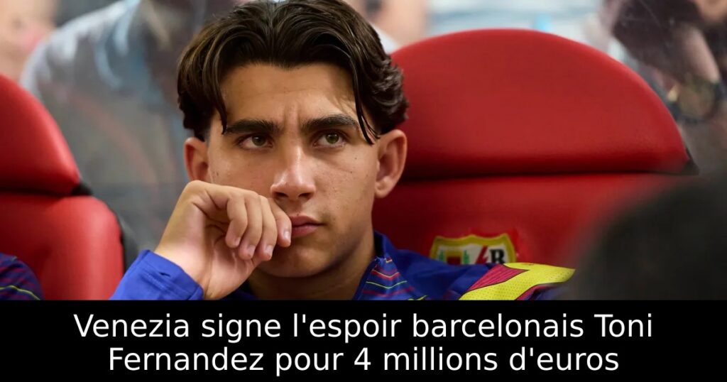Venezia signe l&rsquo;espoir barcelonais Toni Fernandez pour 4 millions d&rsquo;euros