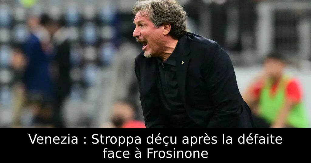 Venezia : Stroppa déçu après la défaite face à Frosinone