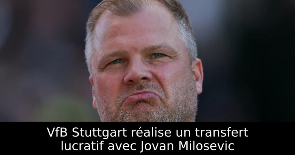 VfB Stuttgart réalise un transfert lucratif avec Jovan Milosevic
