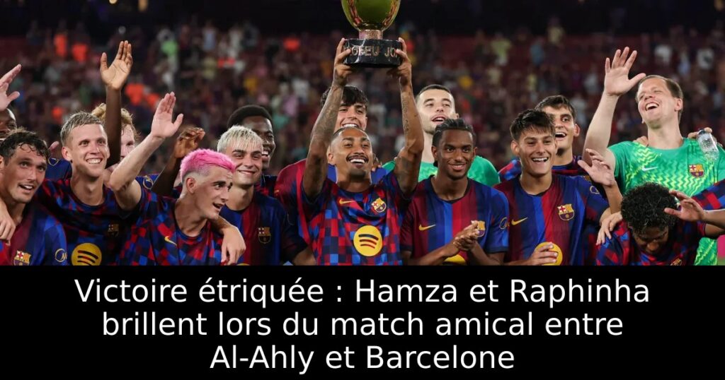 Victoire étriquée : Hamza et Raphinha brillent lors du match amical entre Al-Ahly et Barcelone