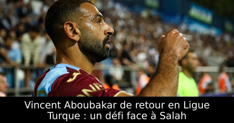 Vincent Aboubakar de retour en Ligue Turque : un défi face à Salah