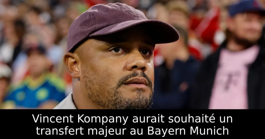 Vincent Kompany aurait souhaité un transfert majeur au Bayern Munich