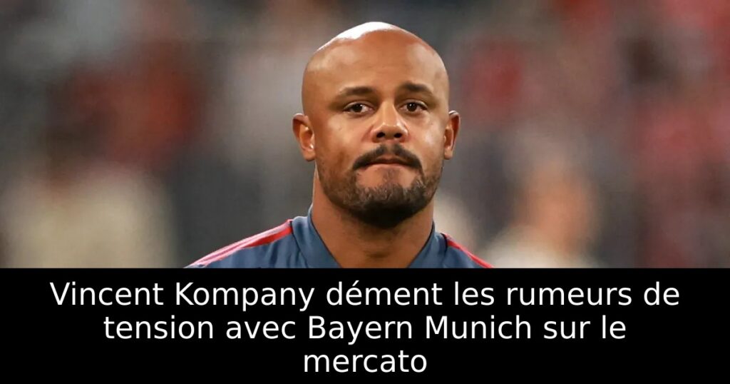 Vincent Kompany dément les rumeurs de tension avec Bayern Munich sur le mercato