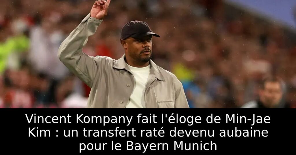 Vincent Kompany fait l&rsquo;éloge de Min-Jae Kim : un transfert raté devenu aubaine pour le Bayern Munich