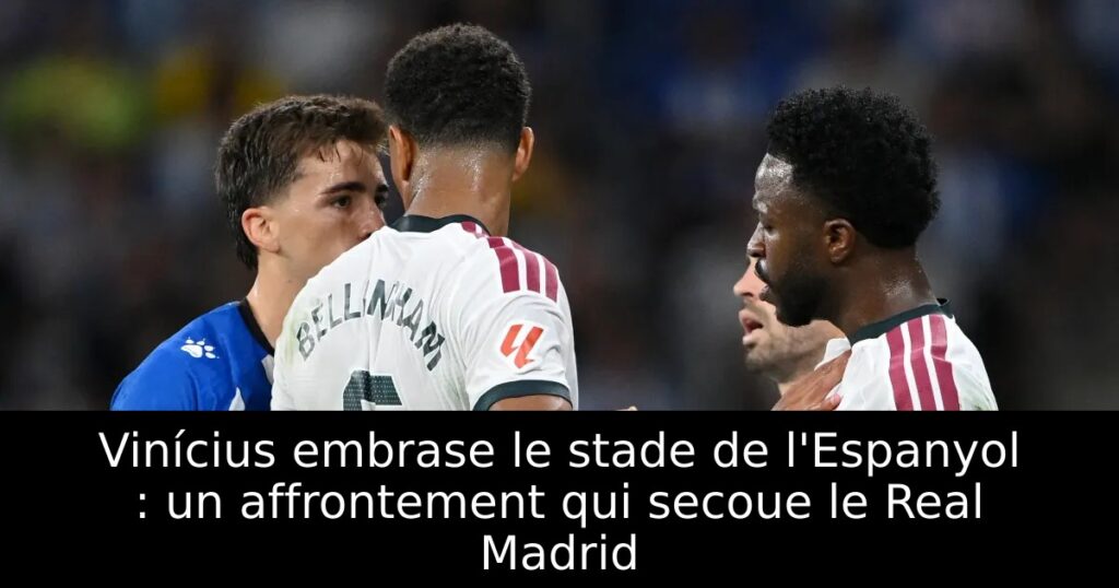 Vinícius embrase le stade de l&rsquo;Espanyol : un affrontement qui secoue le Real Madrid