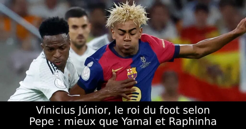 Vinicius Júnior, le roi du foot selon Pepe : mieux que Yamal et Raphinha