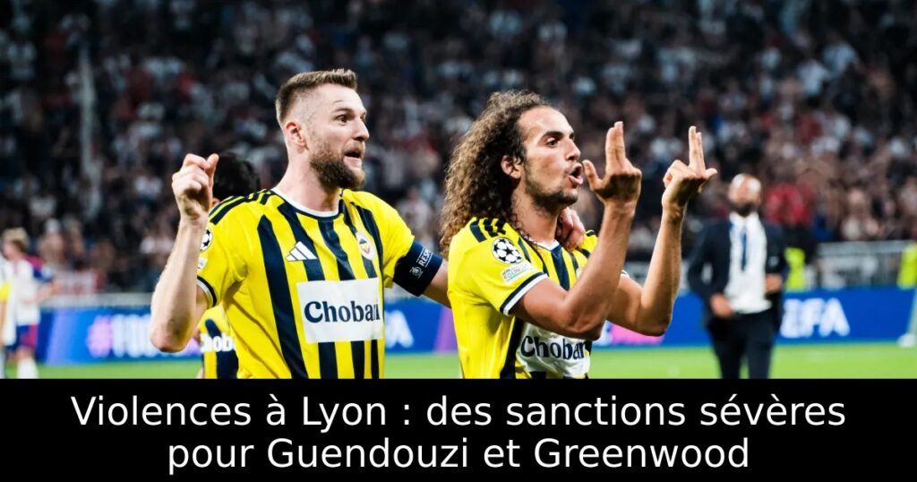 Violences à Lyon : des sanctions sévères pour Guendouzi et Greenwood