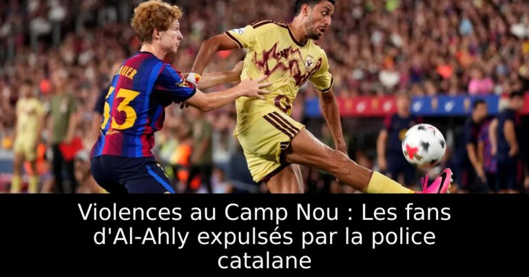 Violences au Camp Nou : Les fans d'Al-Ahly expulsés par la police catalane