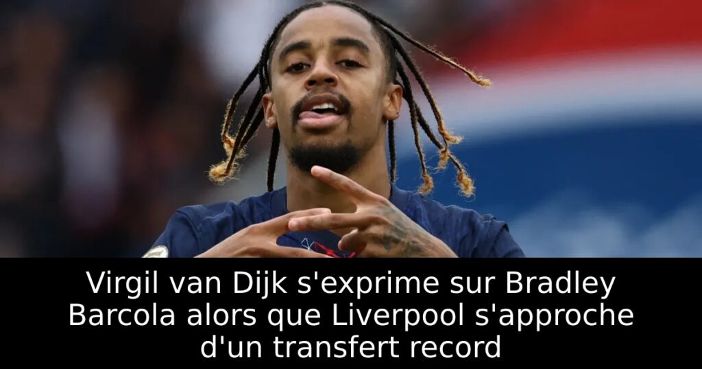 Virgil van Dijk s&rsquo;exprime sur Bradley Barcola alors que Liverpool s&rsquo;approche d&rsquo;un transfert record