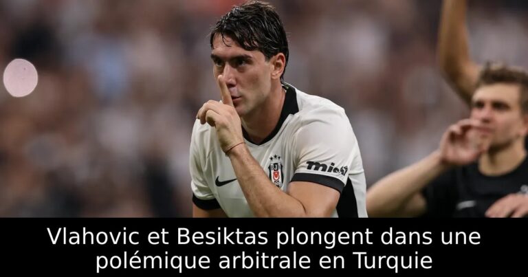 Vlahovic et Besiktas plongent dans une polémique arbitrale en Turquie