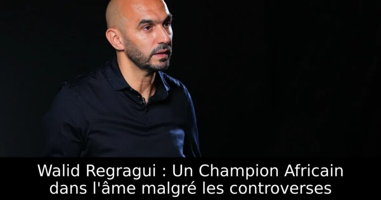 Walid Regragui : Un Champion Africain dans l'âme malgré les controverses